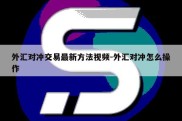 外汇对冲交易最新方法视频-外汇对冲怎么操作