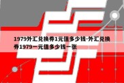 1979外汇兑换券1元值多少钱-外汇兑换券1979一元值多少钱一张