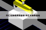 外汇兑换券真假鉴别-外汇兑换券是啥