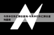 今天中行外汇牌价查询-今天中行外汇牌价查询最新