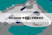 外汇1000元-外汇从一千到两百万