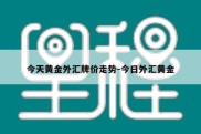 今天黄金外汇牌价走势-今日外汇黄金