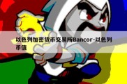 以色列加密货币交易所Bancor-以色列币值