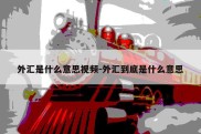 外汇是什么意思视频-外汇到底是什么意思