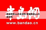 现金购买usdt合法吗-现金购买usdt违法吗