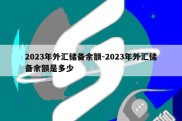 2023年外汇储备余额-2023年外汇储备余额是多少