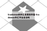 trademax的外汇交易软件是-trademax外汇平台合法吗