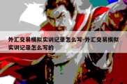 外汇交易模拟实训记录怎么写-外汇交易模拟实训记录怎么写的