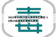 2023年10月23日人民币外汇牌价-10月23日日元汇率对人民币