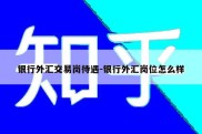 银行外汇交易岗待遇-银行外汇岗位怎么样