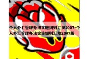 个人外汇管理办法实施细则汇发2007-个人外汇管理办法实施细则汇发2007版