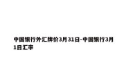 中国银行外汇牌价3月31日-中国银行3月1日汇率