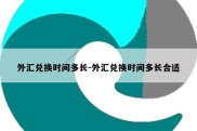 外汇兑换时间多长-外汇兑换时间多长合适