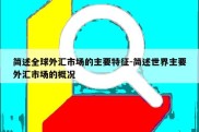 简述全球外汇市场的主要特征-简述世界主要外汇市场的概况