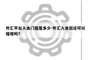 外汇平台入金门槛是多少-外汇入金后还可以提现吗?