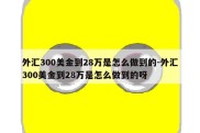 外汇300美金到28万是怎么做到的-外汇300美金到28万是怎么做到的呀