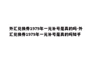 外汇兑换券1979年一元补号是真的吗-外汇兑换券1979年一元补号是真的吗知乎