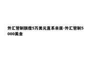 外汇管制额度5万美元直系亲属-外汇管制5000美金