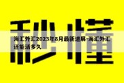 海汇外汇2023年8月最新进展-海汇外汇还能活多久