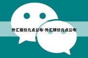 外汇报价几点公布-外汇牌价几点公布