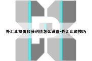 外汇止损价和获利价怎么设置-外汇止盈技巧