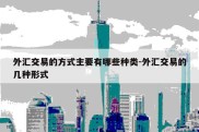 外汇交易的方式主要有哪些种类-外汇交易的几种形式