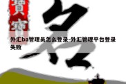 外汇ba管理员怎么登录-外汇管理平台登录失败