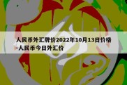 人民币外汇牌价2022年10月13日价格-人民币今日外汇价