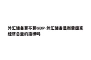 外汇储备算不算GDP-外汇储备是衡量国家经济总量的指标吗