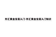 外汇黄金交易入门-外汇黄金交易入门知识