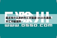 最近有什么新的外汇诈骗案-2021年最新外汇诈骗案例