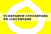 外汇交流平台排行榜-十大外汇交易平台排名举荐 cim外汇交易平台就来