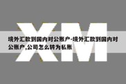 境外汇款到国内对公账户-境外汇款到国内对公账户,公司怎么转为私账