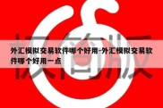 外汇模拟交易软件哪个好用-外汇模拟交易软件哪个好用一点