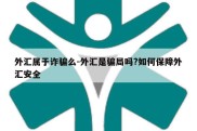 外汇属于诈骗么-外汇是骗局吗?如何保障外汇安全