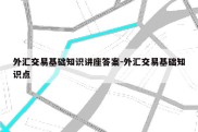 外汇交易基础知识讲座答案-外汇交易基础知识点