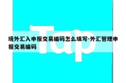 境外汇入申报交易编码怎么填写-外汇管理申报交易编码