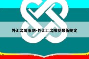 外汇出境限制-外汇汇出限制最新规定