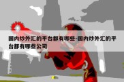 国内炒外汇的平台都有哪些-国内炒外汇的平台都有哪些公司