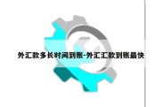 外汇款多长时间到账-外汇汇款到账最快