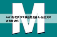 2022加密货币发展趋势是什么-加密货币还有希望吗