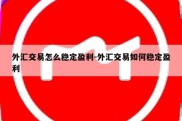 外汇交易怎么稳定盈利-外汇交易如何稳定盈利