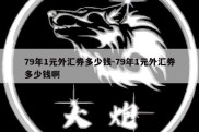 79年1元外汇券多少钱-79年1元外汇券多少钱啊