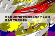 外汇期货合约黄金原油交易app-外汇原油黄金等正规交易平台