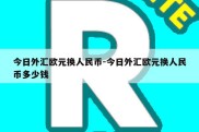 今日外汇欧元换人民币-今日外汇欧元换人民币多少钱