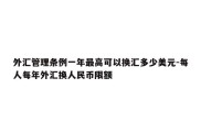 外汇管理条例一年最高可以换汇多少美元-每人每年外汇换人民币限额