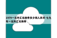 1979一元外汇兑换券多少钱人民币-七九年一元外汇兑换券