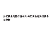 外汇黄金走势行情今日-外汇黄金走势行情今日分析