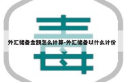 外汇储备金额怎么计算-外汇储备以什么计价