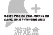 阿根廷外汇现在还有管制吗-阿根廷4年后再实施外汇管制,曾寻求imf债务偿还延期